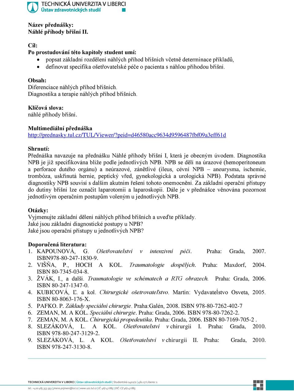 peid=d46580acc9634d9596487fbf09a3eff61d Přednáška navazuje na přednášku Náhlé příhody břišní I, která je obecným úvodem. Diagnostika NPB je již specifikována blíže podle jednotlivých NPB.