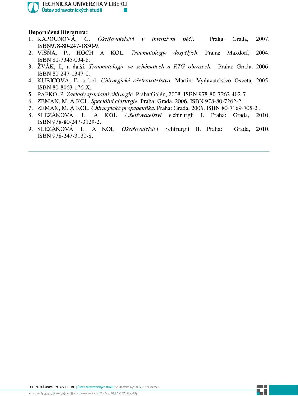 FKO. P. Základy speciální chirurgie. Praha:Galén, 2008. ISBN 978-80-7262-402-7 6. ZEMAN, M. A KOL. Speciální chirurgie. Praha: Grada, 2006. ISBN 978-80-7262-2. 7. ZEMAN, M. A KOL. Chirurgická propedeutika.