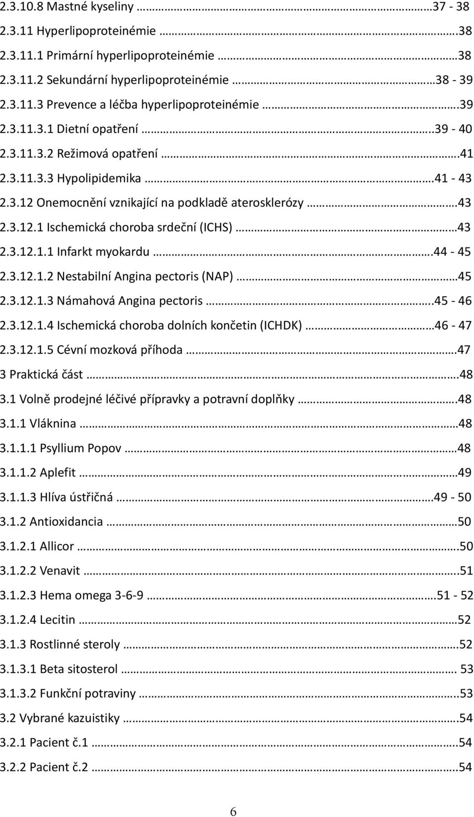 3.12.1.1 Infarkt myokardu.44-45 2.3.12.1.2 Nestabilní Angina pectoris (NAP) 45 2.3.12.1.3 Námahová Angina pectoris..45-46 2.3.12.1.4 Ischemická choroba dolních končetin (ICHDK) 46-47 2.3.12.1.5 Cévní mozková příhoda.