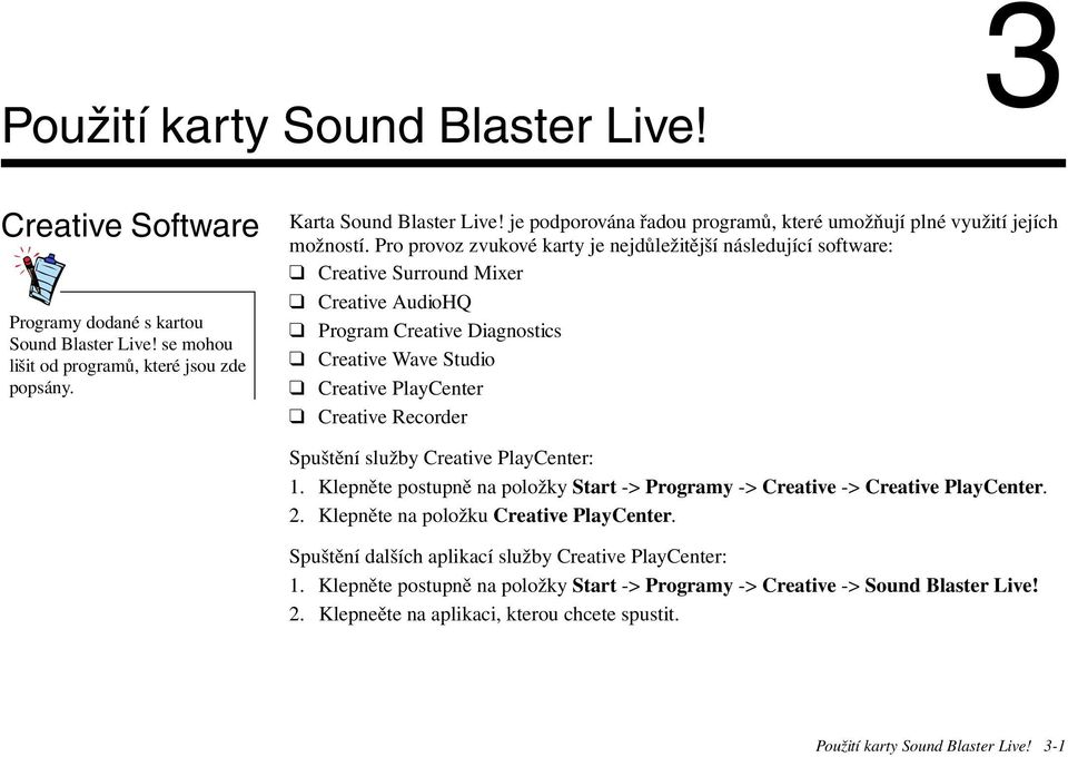 Pro provoz zvukové karty je nejdůležitější následující software: Creative Surround Mixer Creative AudioHQ Program Creative Diagnostics Creative Wave Studio Creative PlayCenter Creative Recorder