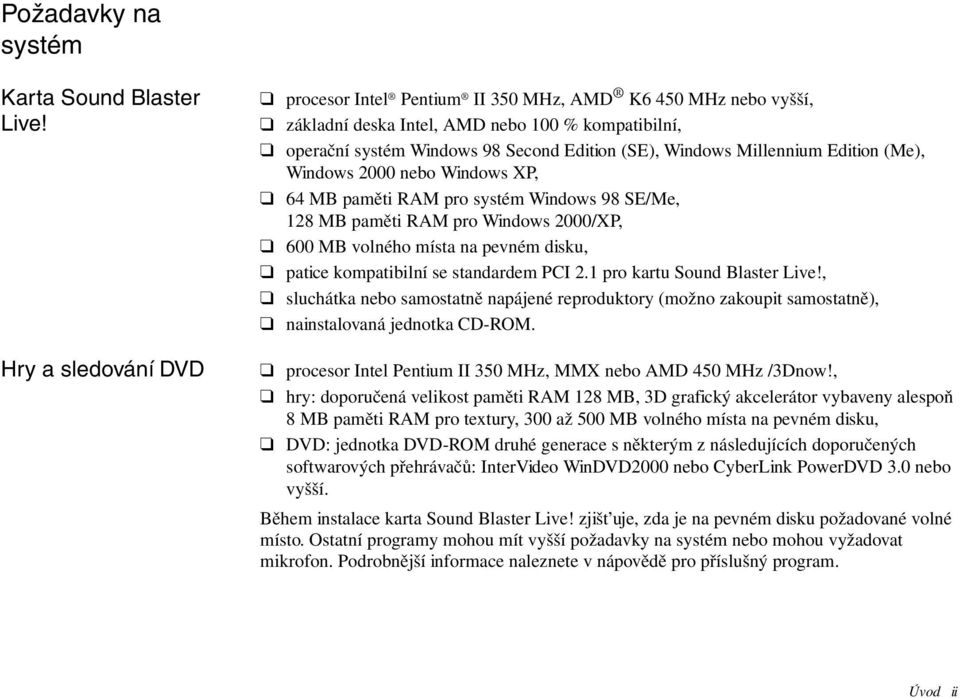 Edition (Me), Windows 2000 nebo Windows XP, 64 MB paměti RAM pro systém Windows 98 SE/Me, 128 MB paměti RAM pro Windows 2000/XP, 600 MB volného místa na pevném disku, patice kompatibilní se