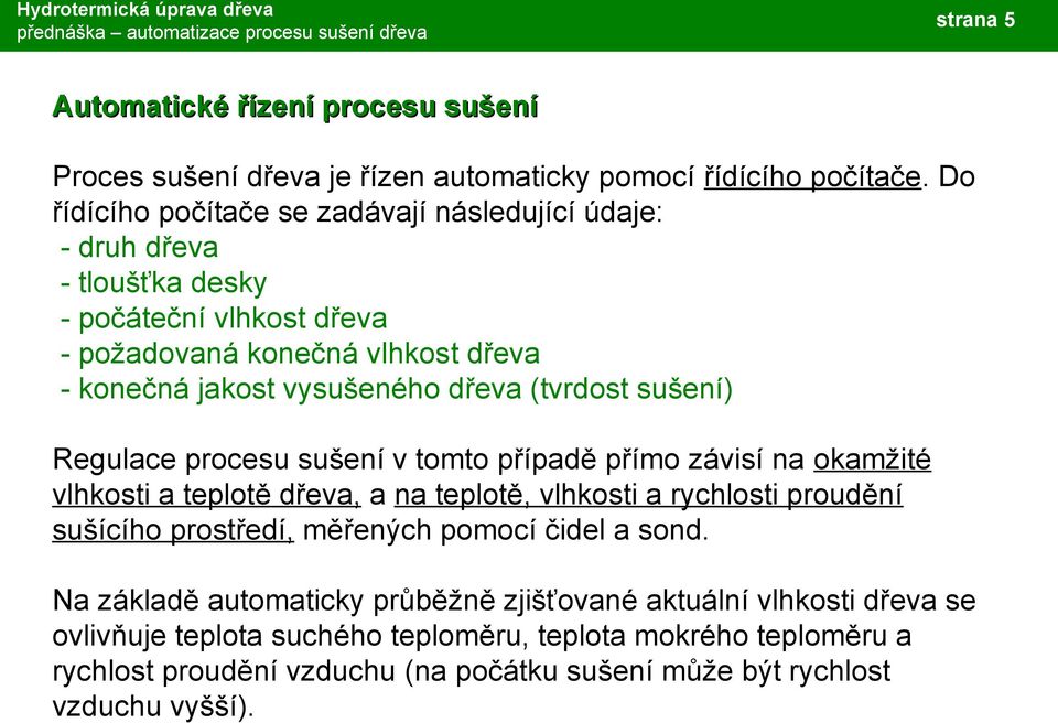 dřeva (tvrdost sušení) Regulace procesu sušení v tomto případě přímo závisí na okamžité vlhkosti a teplotě dřeva, a na teplotě, vlhkosti a rychlosti proudění sušícího