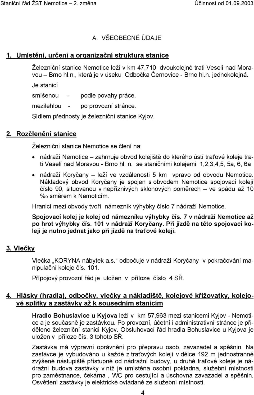 Vlečky Železniční stanice Nemotice se člení na: nádraží Nemotice zahrnuje obvod kolejiště do kterého ústí traťové koleje trati Veselí nad Moravou - Brno hl. n. se staničními kolejemi 1,2,3,4,5, 5a, 6, 6a nádraží Koryčany leží ve vzdálenosti 5 km vpravo od obvodu Nemotice.