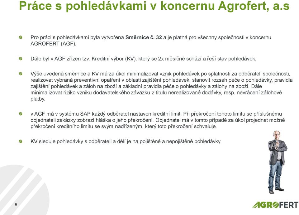 Výše uvedená směrnice a KV má za úkol minimalizovat vznik pohledávek po splatnosti za odběrateli společnosti, realizovat vybraná preventivní opatření v oblasti zajištění pohledávek, stanovit rozsah