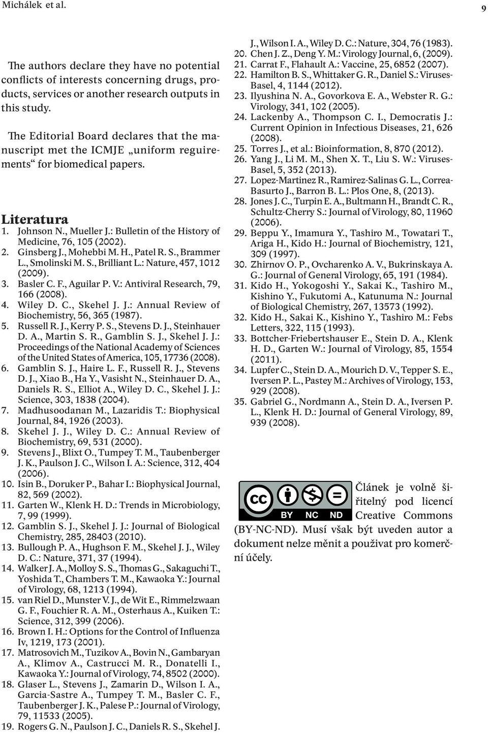 Ginsberg J., Mohebbi M. H., Patel R. S., Brammer L., Smolinski M. S., Brilliant L.: Nature, 457, 1012 (2009). 3. Basler C. f., Aguilar P. V.: Antiviral Research, 79, 166 (2008). 4. Wiley D. C., Skehel J.