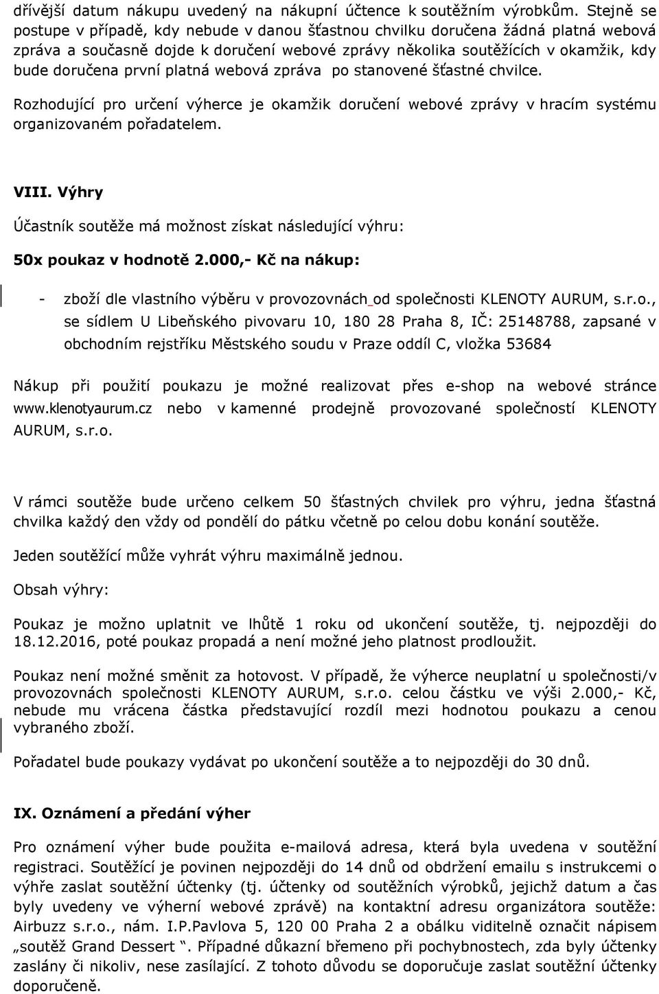 platná webová zpráva po stanovené šťastné chvilce. Rozhodující pro určení výherce je okamžik doručení webové zprávy v hracím systému organizovaném pořadatelem. VIII.