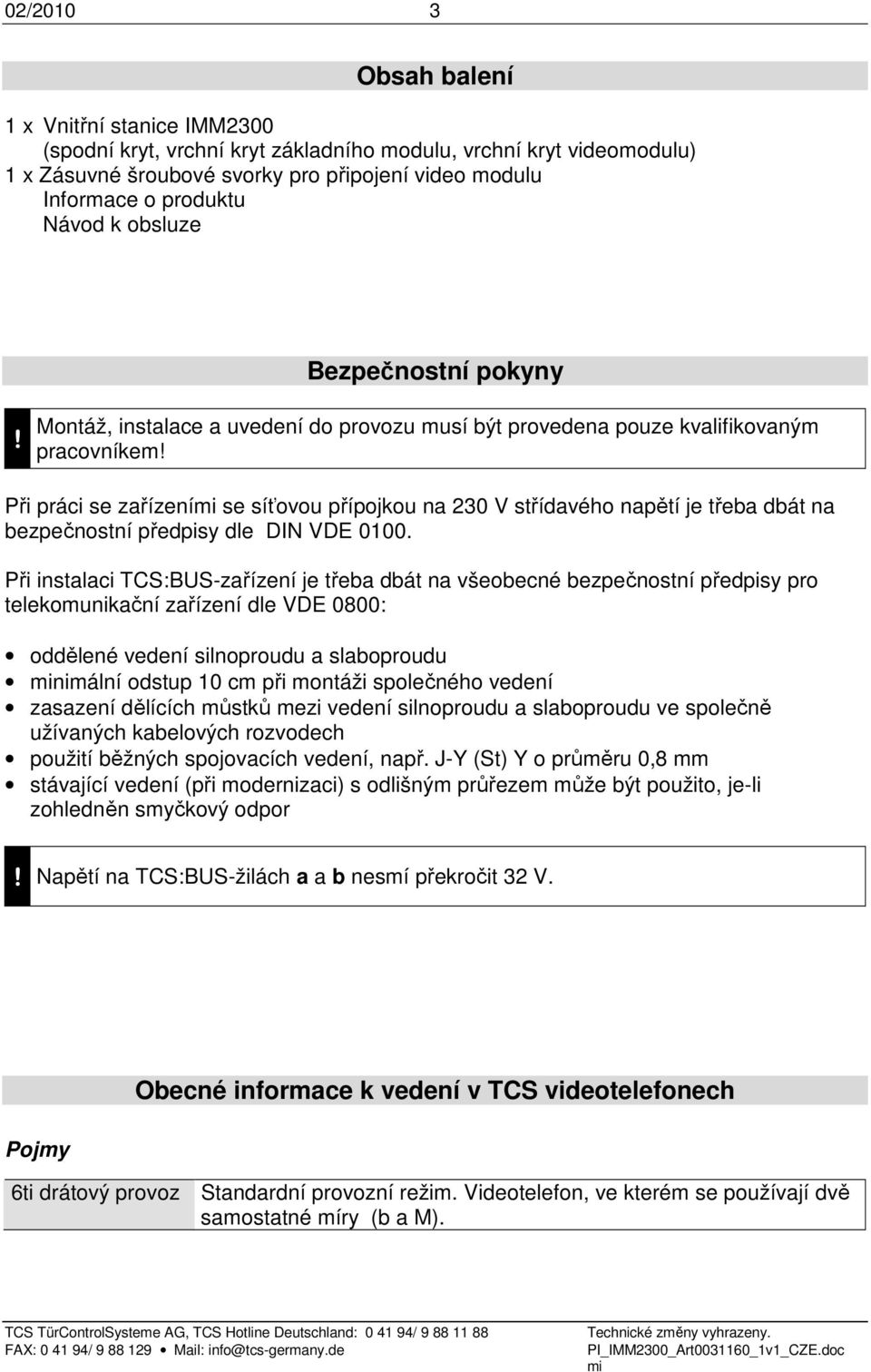 Při práci se zařízení se síťovou přípojkou na 230 V střídavého napětí je třeba dbát na bezpečnostní předpisy dle DIN VDE 0100.