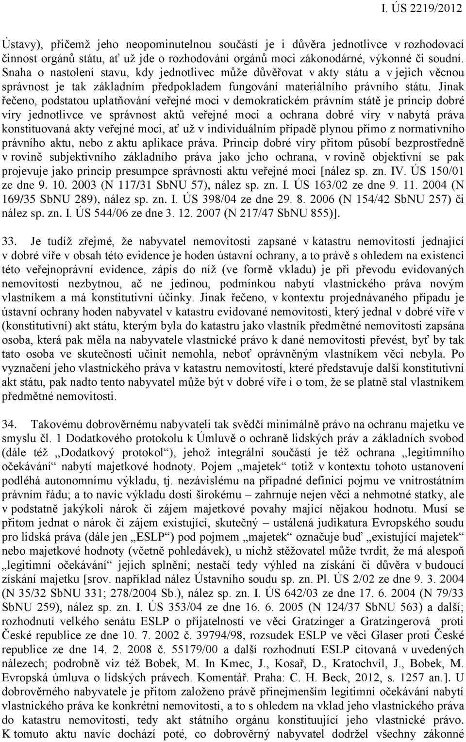 Jinak řečeno, podstatou uplatňování veřejné moci v demokratickém právním státě je princip dobré víry jednotlivce ve správnost aktů veřejné moci a ochrana dobré víry v nabytá práva konstituovaná akty