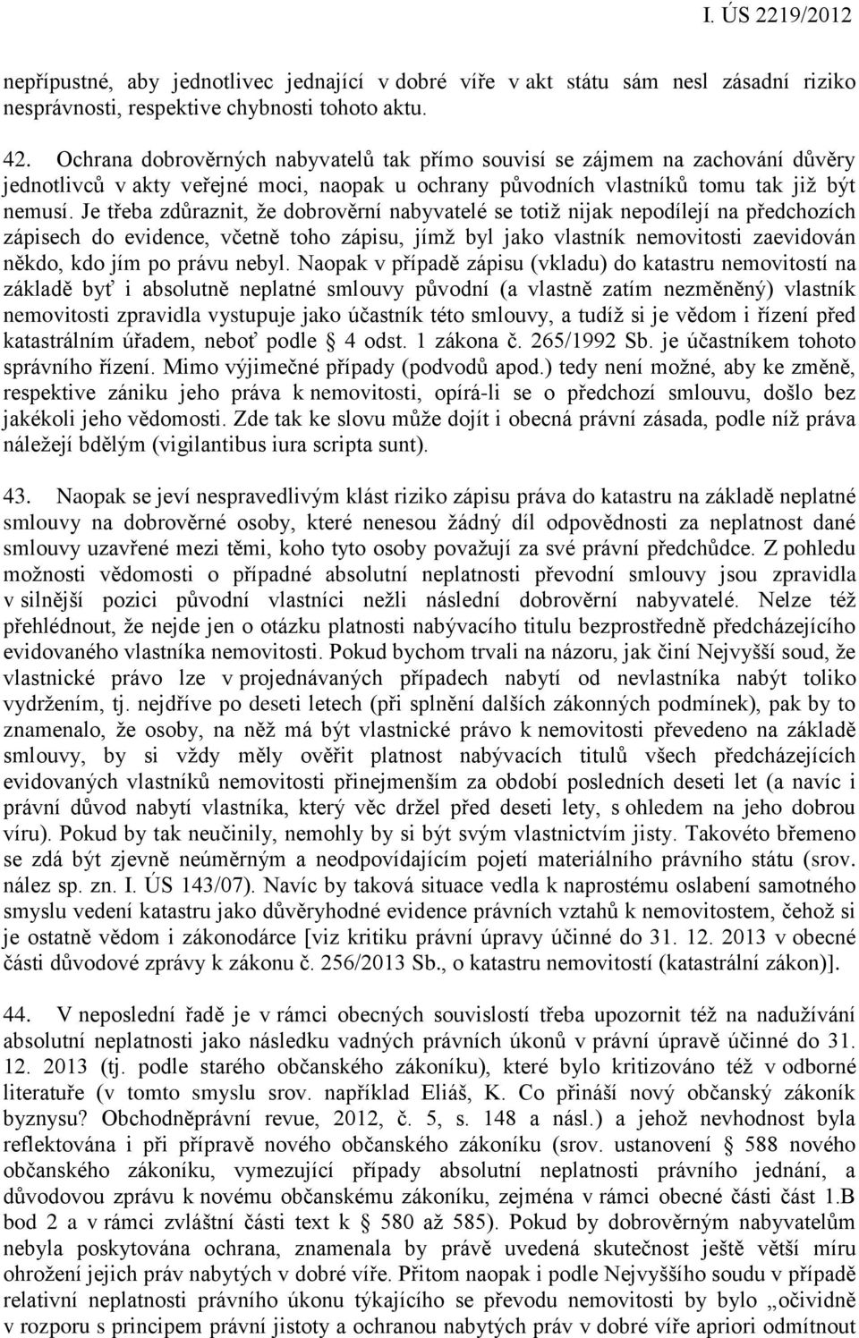 Je třeba zdůraznit, že dobrověrní nabyvatelé se totiž nijak nepodílejí na předchozích zápisech do evidence, včetně toho zápisu, jímž byl jako vlastník nemovitosti zaevidován někdo, kdo jím po právu