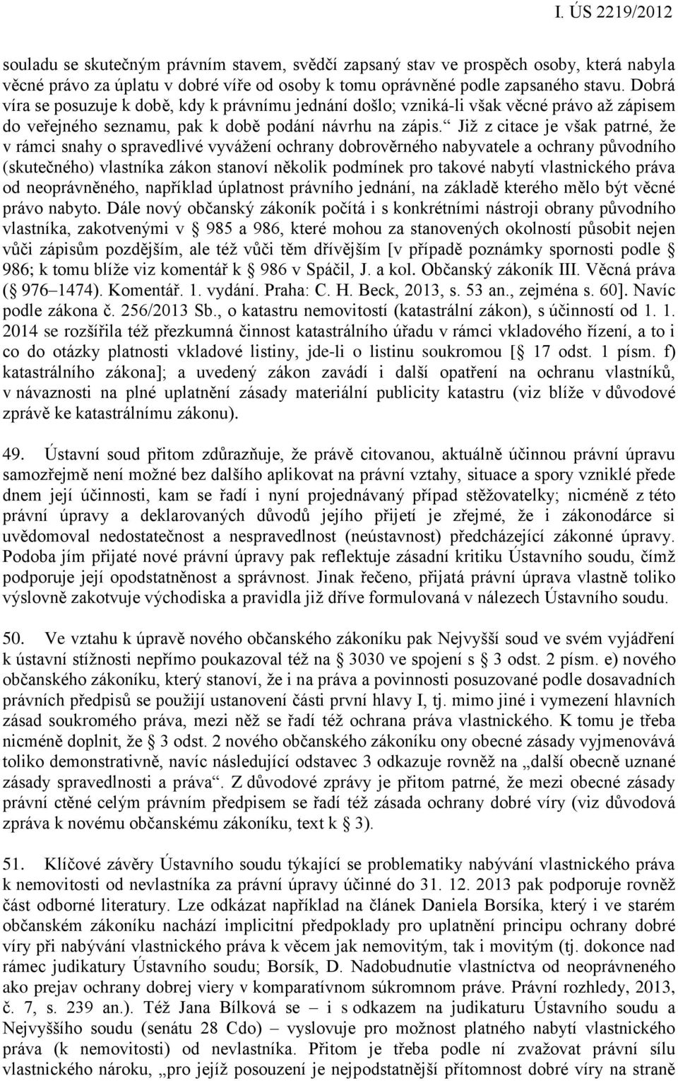 Již z citace je však patrné, že v rámci snahy o spravedlivé vyvážení ochrany dobrověrného nabyvatele a ochrany původního (skutečného) vlastníka zákon stanoví několik podmínek pro takové nabytí