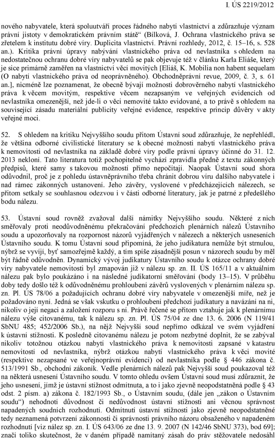 Kritika právní úpravy nabývání vlastnického práva od nevlastníka s ohledem na nedostatečnou ochranu dobré víry nabyvatelů se pak objevuje též v článku Karla Eliáše, který je sice primárně zaměřen na