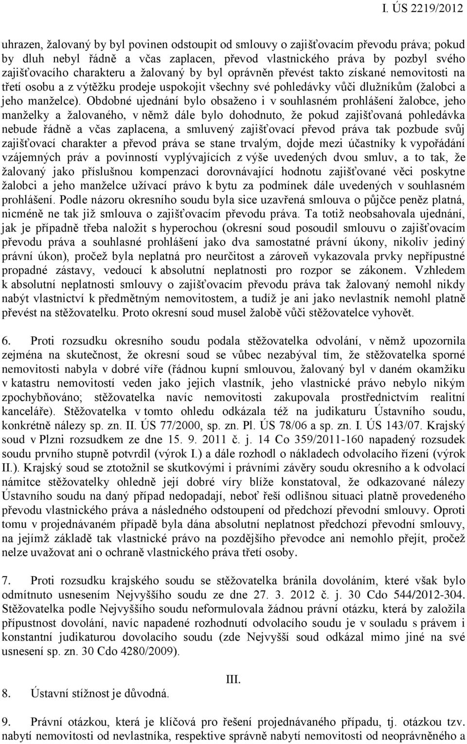 Obdobné ujednání bylo obsaženo i v souhlasném prohlášení žalobce, jeho manželky a žalovaného, v němž dále bylo dohodnuto, že pokud zajišťovaná pohledávka nebude řádně a včas zaplacena, a smluvený