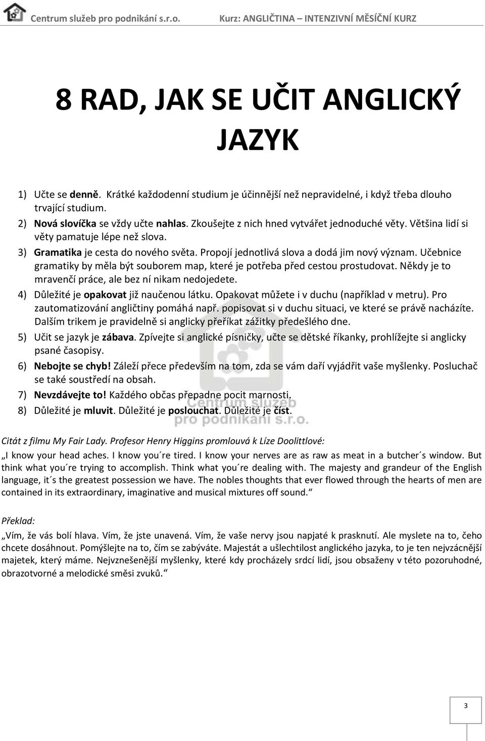 Učebnice gramatiky by měla být souborem map, které je potřeba před cestou prostudovat. Někdy je to mravenčí práce, ale bez ní nikam nedojedete. 4) Důležité je opakovat již naučenou látku.