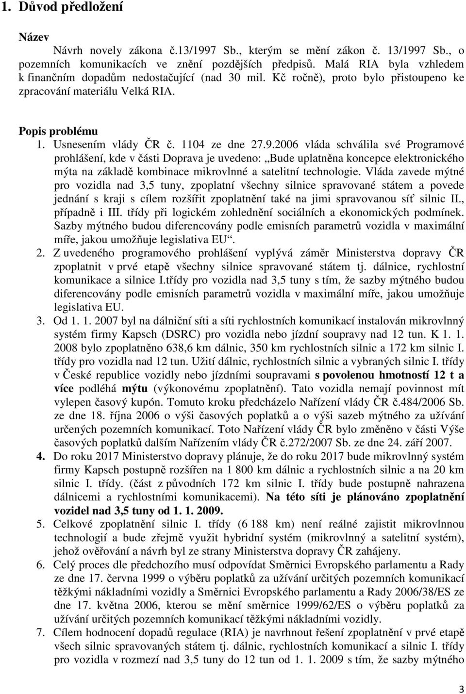 2006 vláda schválila své Programové prohlášení, kde v části Doprava je uvedeno: Bude uplatněna koncepce elektronického mýta na základě kombinace mikrovlnné a satelitní technologie.