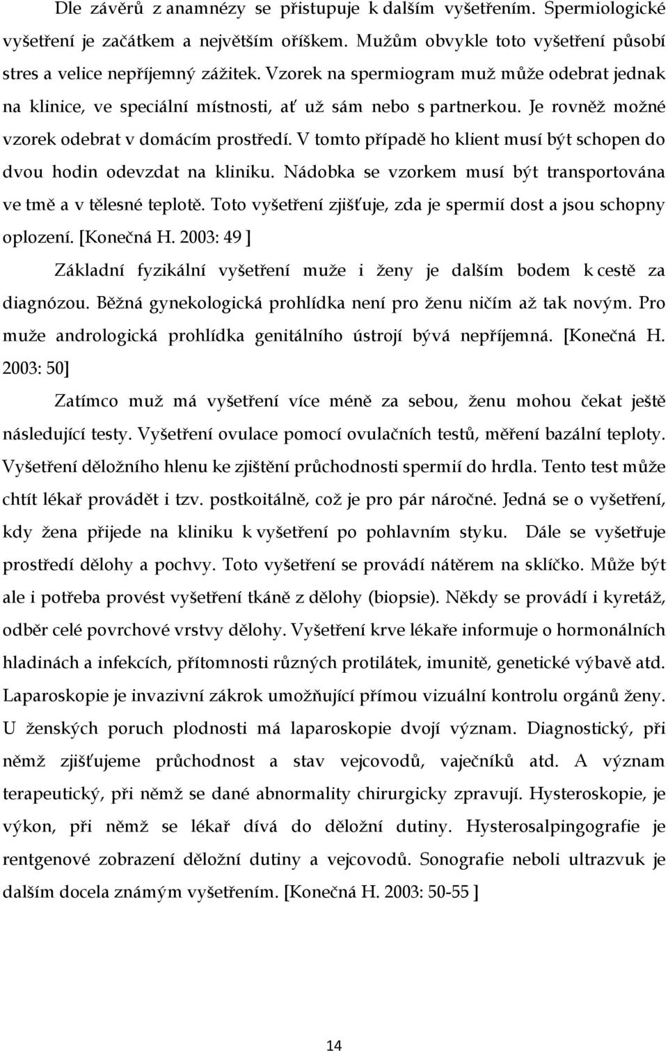 V tomto případě ho klient musí být schopen do dvou hodin odevzdat na kliniku. Nádobka se vzorkem musí být transportována ve tmě a v tělesné teplotě.