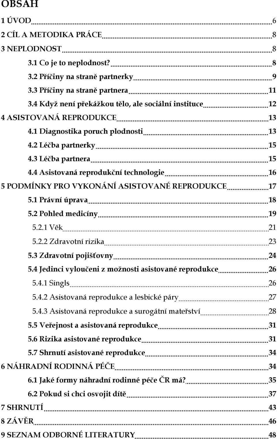 4 Asistovaná reprodukční technologie 16 5 PODMÍNKY PRO VYKONÁNÍ ASISTOVANÉ REPRODUKCE 17 5.1 Právní úprava 18 5.2 Pohled medicíny 19 5.2.1 Věk 21 5.2.2 Zdravotní rizika 23 5.