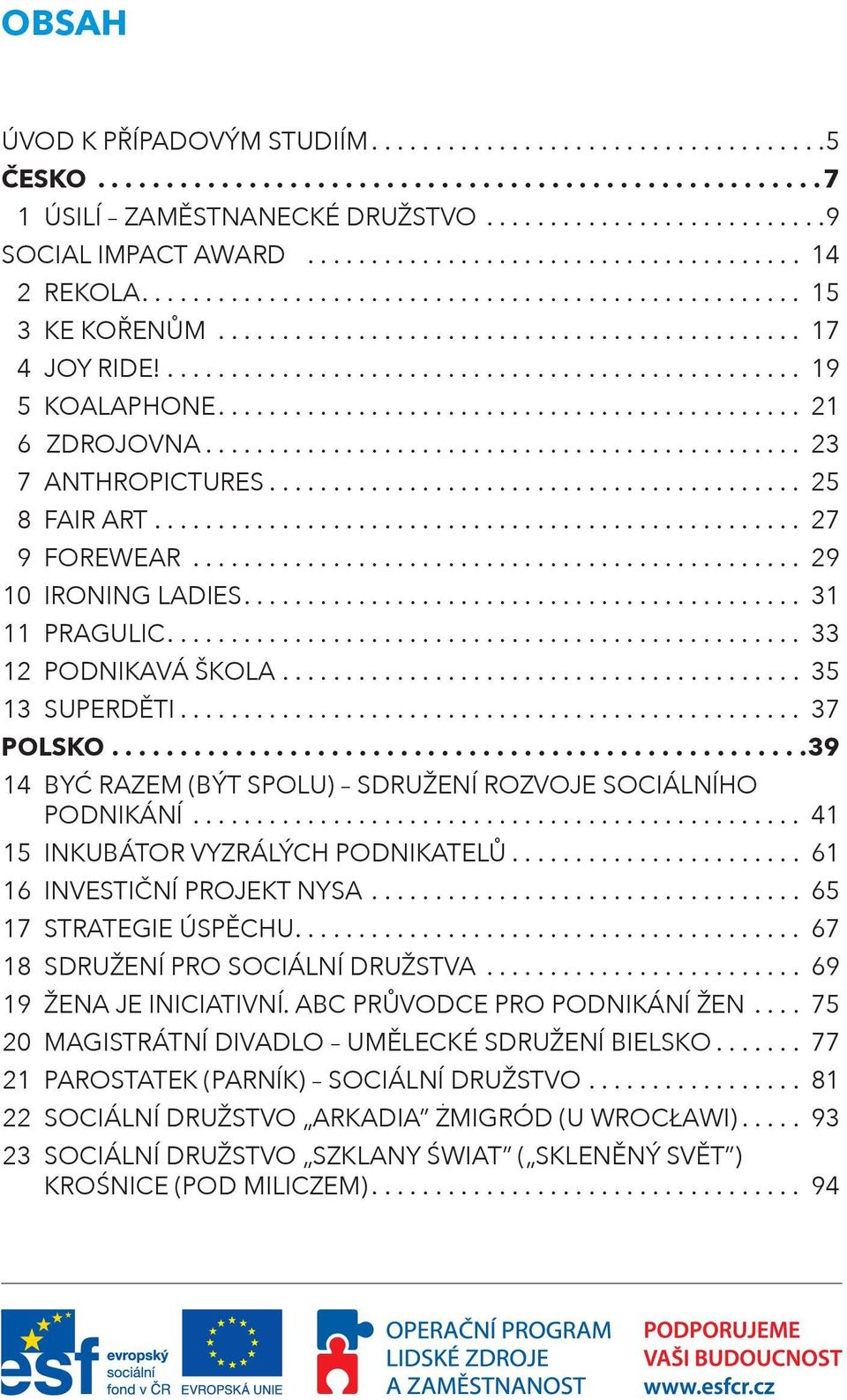 .. 39 14 BYĆ RAZEM (BÝT SPOLU) SDRUŽENÍ ROZVOJE SOCIÁLNÍHO PODNIKÁNÍ... 41 15 INKUBÁTOR VYZRÁLÝCH PODNIKATELŮ... 61 16 INVESTIČNÍ PROJEKT NYSA... 65 17 STRATEGIE ÚSPĚCHU.