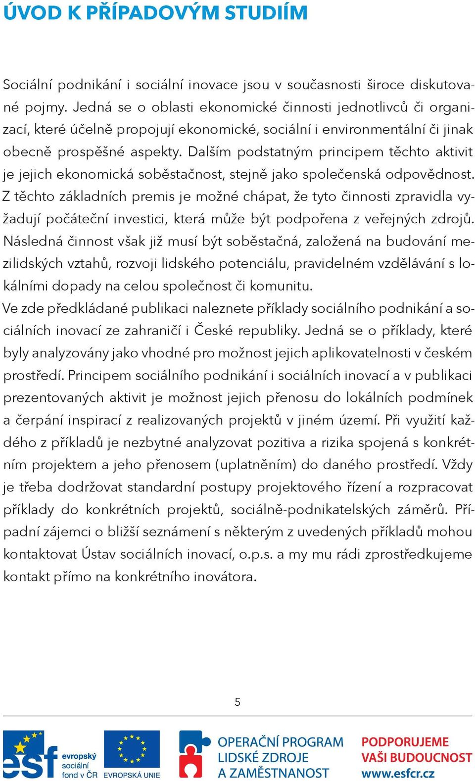 Dalším podstatným principem těchto aktivit je jejich ekonomická soběstačnost, stejně jako společenská odpovědnost.