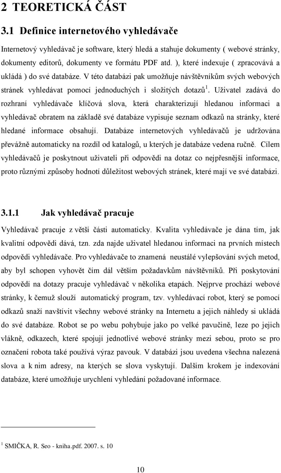 Uživatel zadává do rozhraní vyhledávače klíčová slova, která charakterizují hledanou informaci a vyhledávač obratem na základě své databáze vypisuje seznam odkazů na stránky, které hledané informace