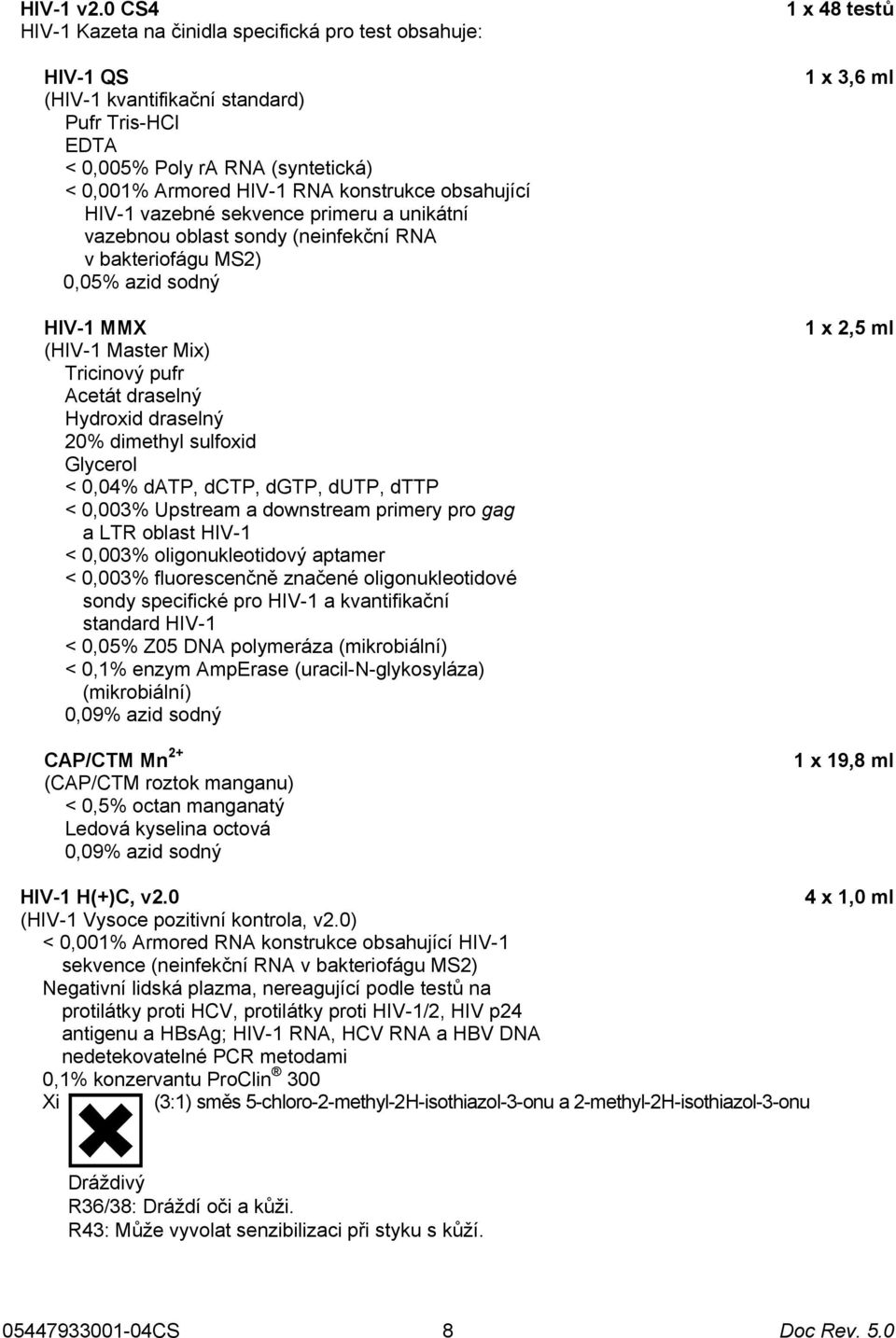 obsahující HIV-1 vazebné sekvence primeru a unikátní vazebnou oblast sondy (neinfekční RNA v bakteriofágu MS2) 0,05% azid sodný HIV-1 MMX (HIV-1 Master Mix) Tricinový pufr Acetát draselný Hydroxid