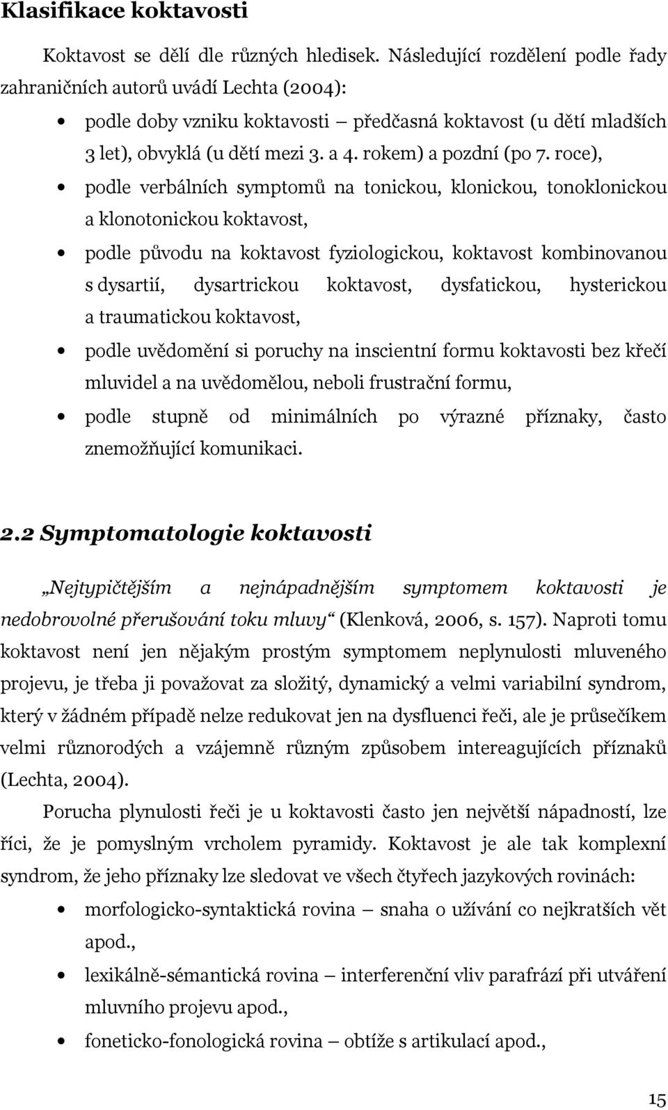 roce), podle verbálních symptomů na tonickou, klonickou, tonoklonickou a klonotonickou koktavost, podle původu na koktavost fyziologickou, koktavost kombinovanou s dysartií, dysartrickou koktavost,