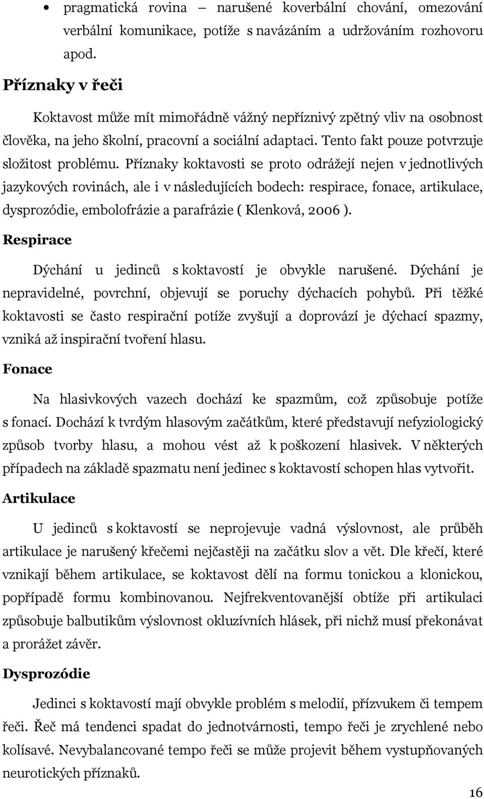 Příznaky koktavosti se proto odrážejí nejen v jednotlivých jazykových rovinách, ale i v následujících bodech: respirace, fonace, artikulace, dysprozódie, embolofrázie a parafrázie ( Klenková, 2006 ).