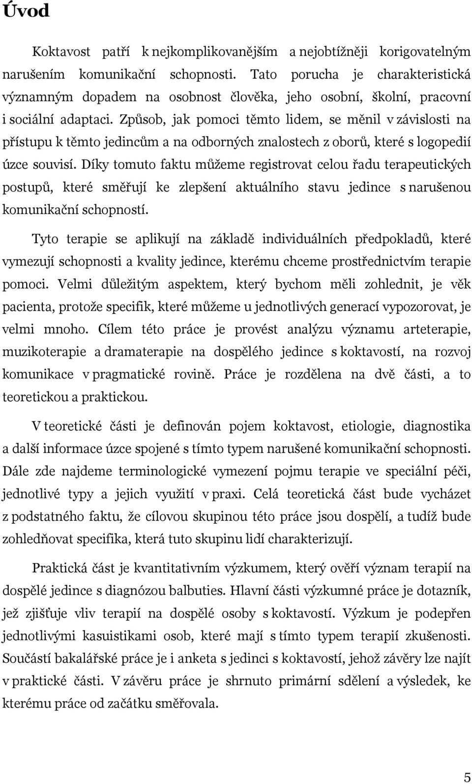 Způsob, jak pomoci těmto lidem, se měnil v závislosti na přístupu k těmto jedincům a na odborných znalostech z oborů, které s logopedií úzce souvisí.