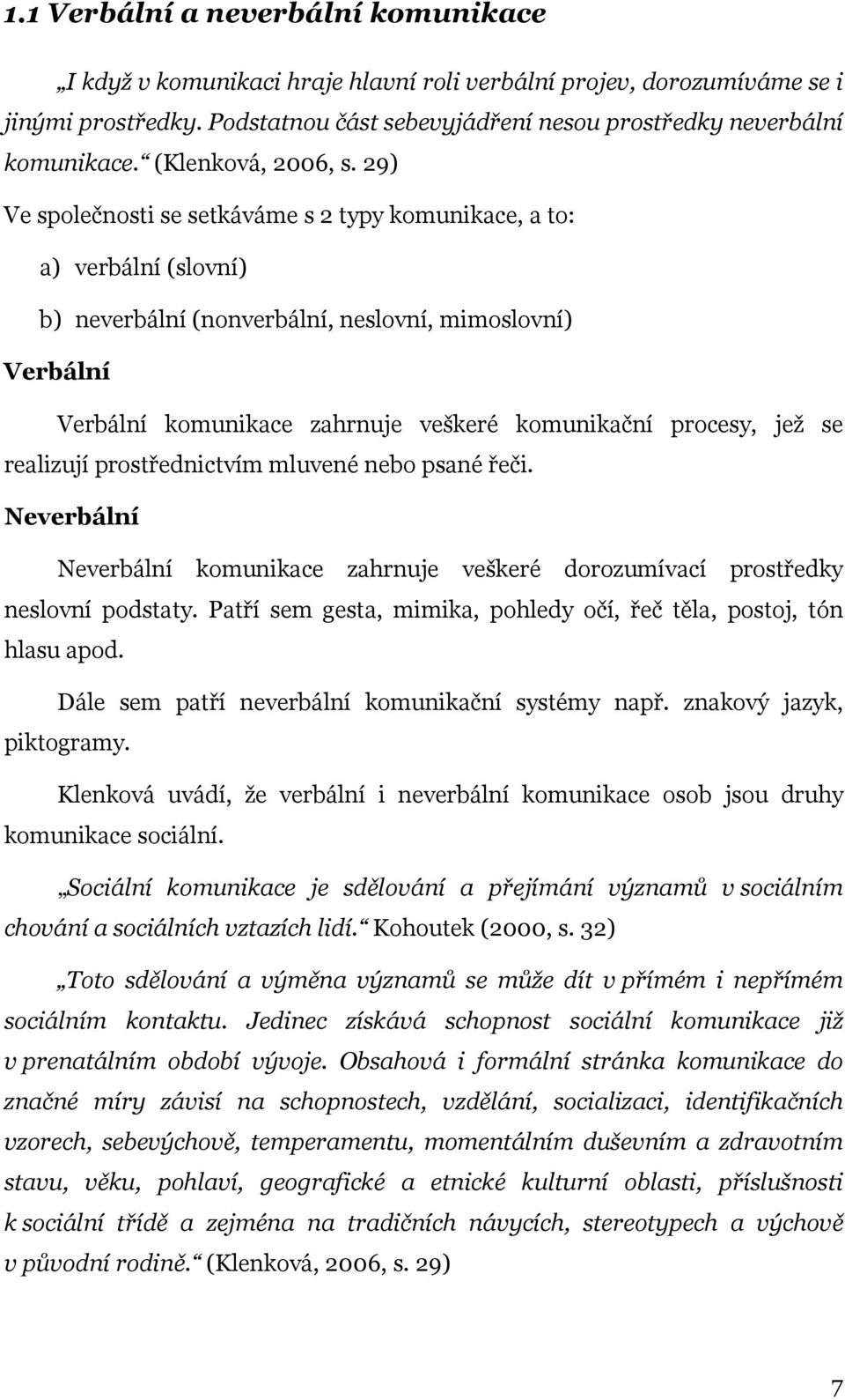 29) Ve společnosti se setkáváme s 2 typy komunikace, a to: a) verbální (slovní) b) neverbální (nonverbální, neslovní, mimoslovní) Verbální Verbální komunikace zahrnuje veškeré komunikační procesy,