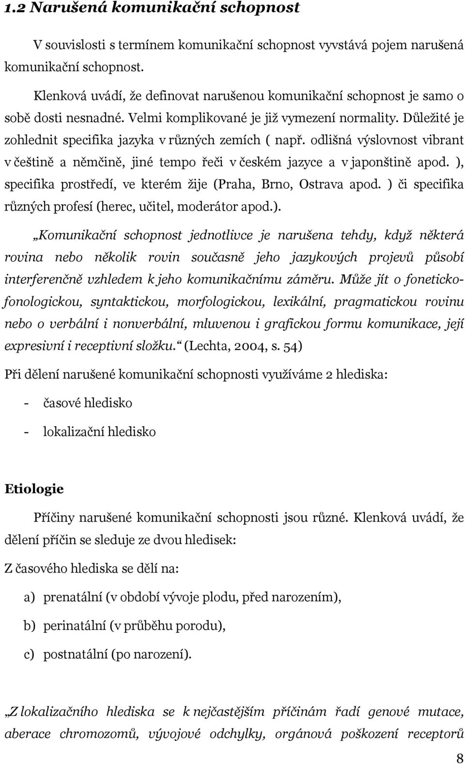 Důležité je zohlednit specifika jazyka v různých zemích ( např. odlišná výslovnost vibrant v češtině a němčině, jiné tempo řeči v českém jazyce a v japonštině apod.