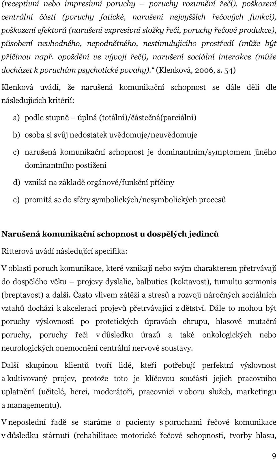 opoždění ve vývoji řeči), narušení sociální interakce (může docházet k poruchám psychotické povahy). (Klenková, 2006, s.