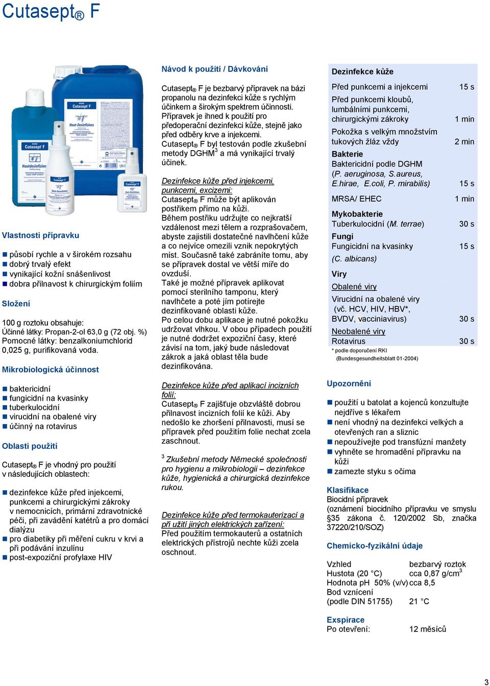 Mikrobiologická účinnost baktericidní fungicidní na kvasinky tuberkulocidní virucidní na obalené viry účinný na rotavirus Oblasti použití Cutasept F je vhodný pro použití v následujících oblastech: