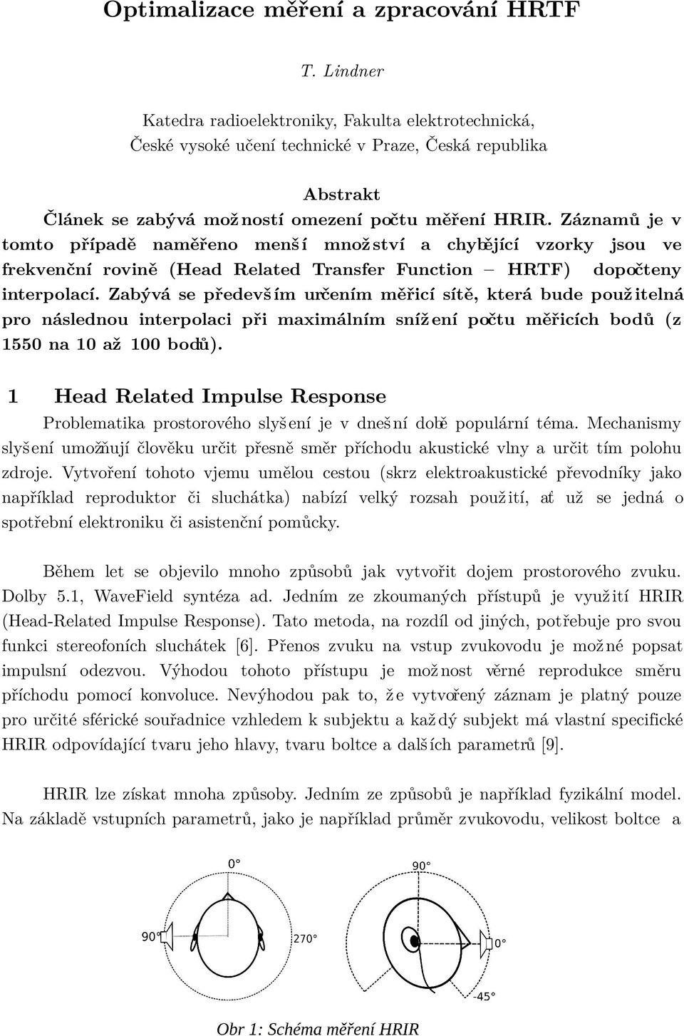 Záznamů je v tomto případě naměřeno menš í množ ství a chybějící vzorky jsou ve frekvenční rovině (Head Related Transfer Function HRTF) dopočteny interpolací.