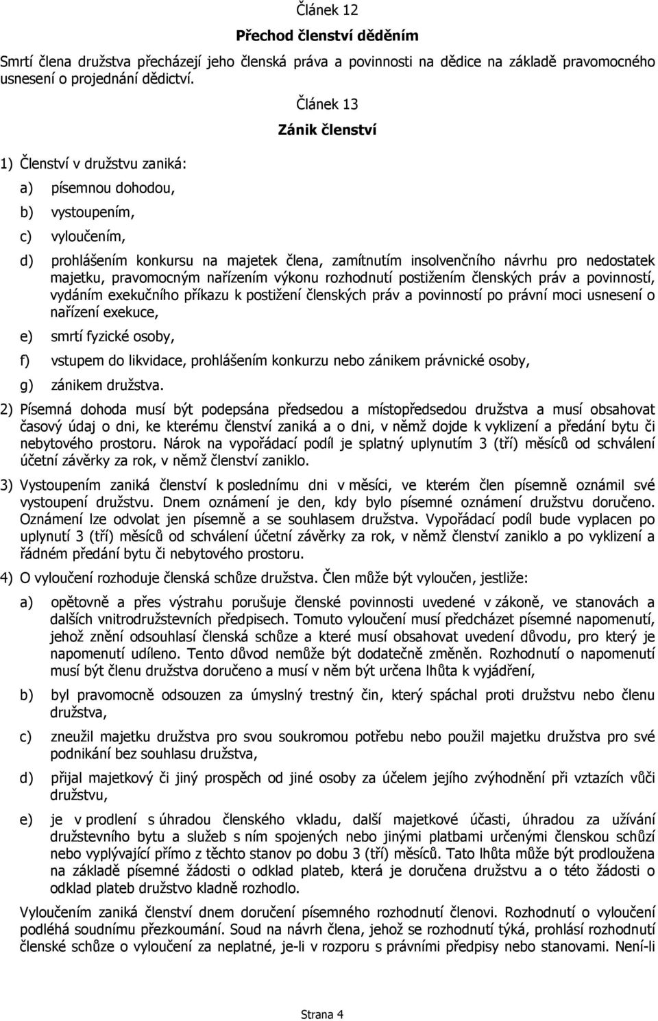 majetku, pravomocným nařízením výkonu rozhodnutí postižením členských práv a povinností, vydáním exekučního příkazu k postižení členských práv a povinností po právní moci usnesení o nařízení exekuce,