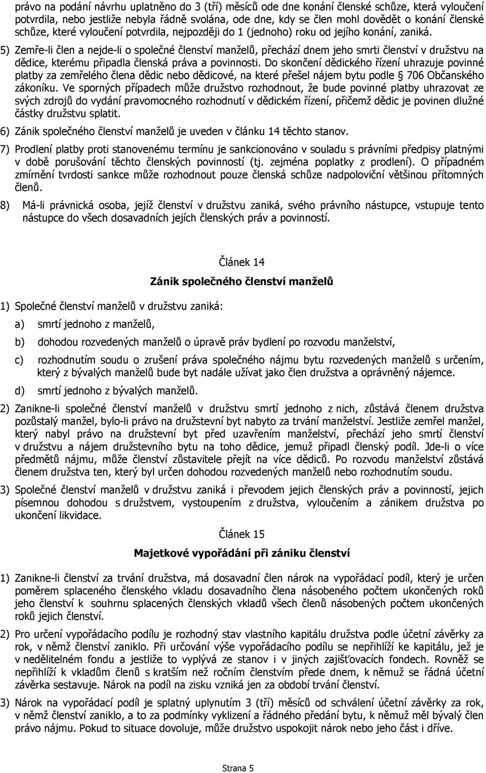 5) Zemře-li člen a nejde-li o společné členství manželů, přechází dnem jeho smrti členství v družstvu na dědice, kterému připadla členská práva a povinnosti.