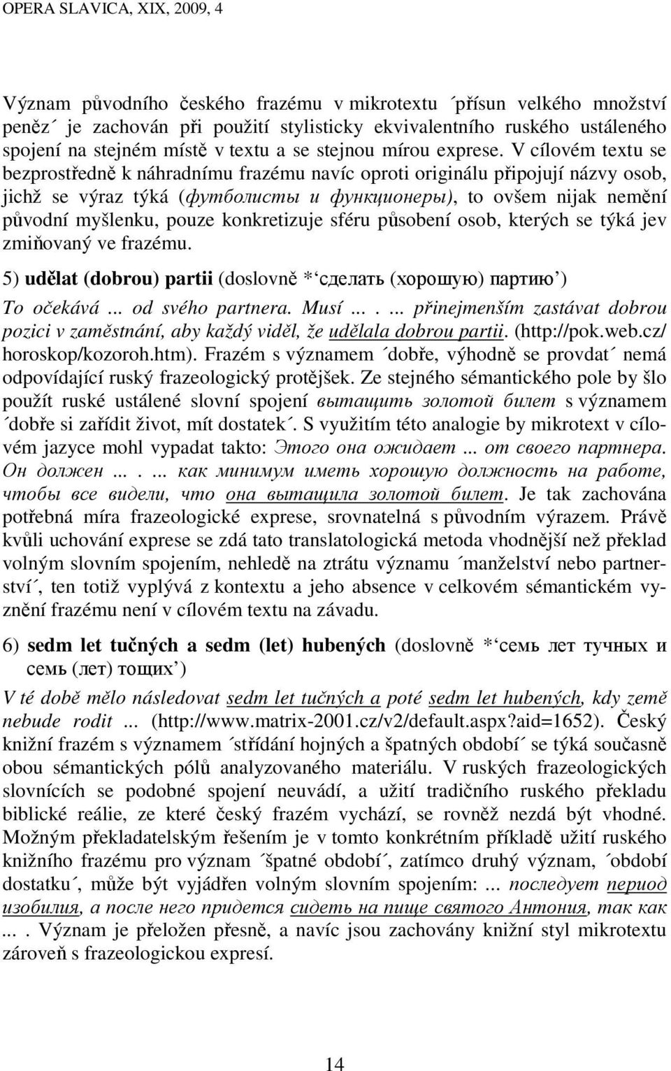 V cílovém textu se bezprostředně k náhradnímu frazému navíc oproti originálu připojují názvy osob, jichž se výraz týká (футболисты и функционеры), to ovšem nijak nemění původní myšlenku, pouze