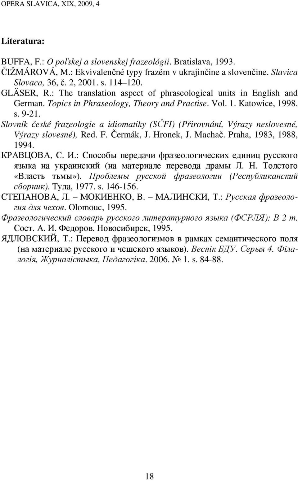 Slovník české frazeologie a idiomatiky (SČFI) (Přirovnání, Výrazy neslovesné, Výrazy slovesné), Red. F. Čermák, J. Hronek, J. Machač. Praha, 1983, 1988, 1994. КРАВЦОВА, С. И.