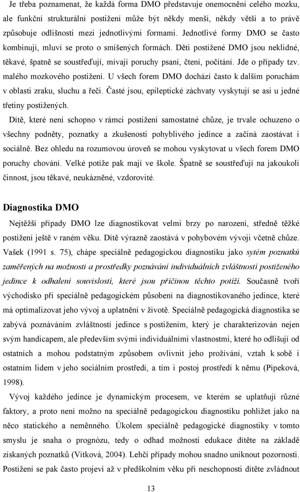 Jde o případy tzv. malého mozkového postižení. U všech forem DMO dochází často k dalším poruchám v oblasti zraku, sluchu a řeči.