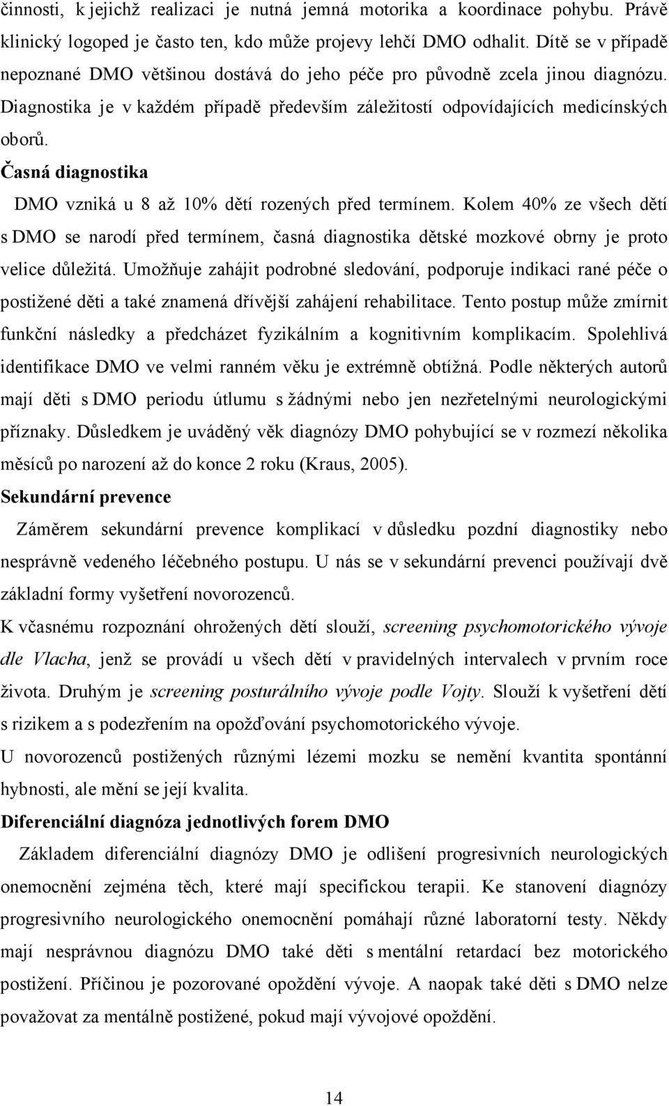 Časná diagnostika DMO vzniká u 8 až 10% dětí rozených před termínem. Kolem 40% ze všech dětí s DMO se narodí před termínem, časná diagnostika dětské mozkové obrny je proto velice důležitá.