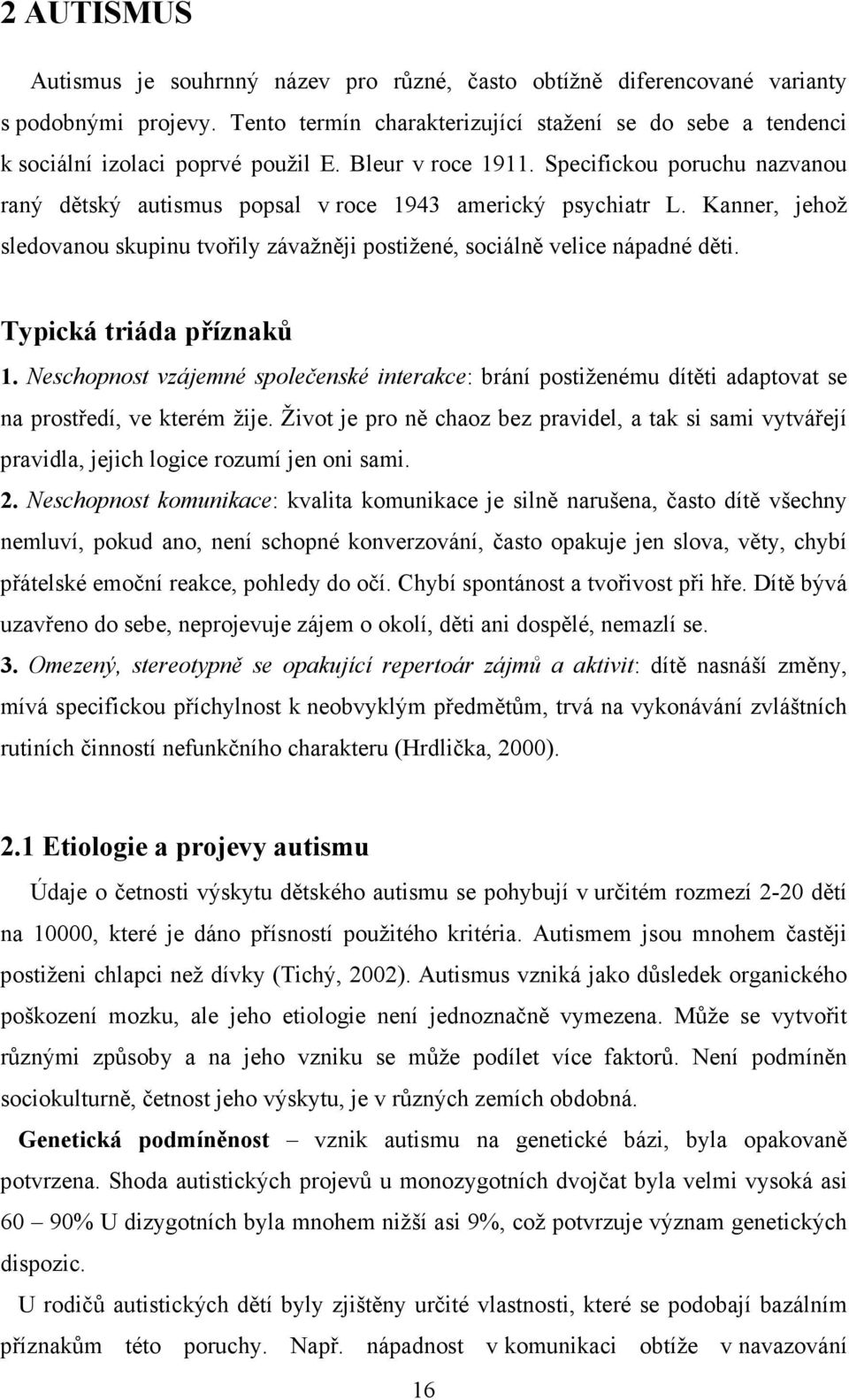 Specifickou poruchu nazvanou raný dětský autismus popsal v roce 1943 americký psychiatr L. Kanner, jehož sledovanou skupinu tvořily závažněji postižené, sociálně velice nápadné děti.