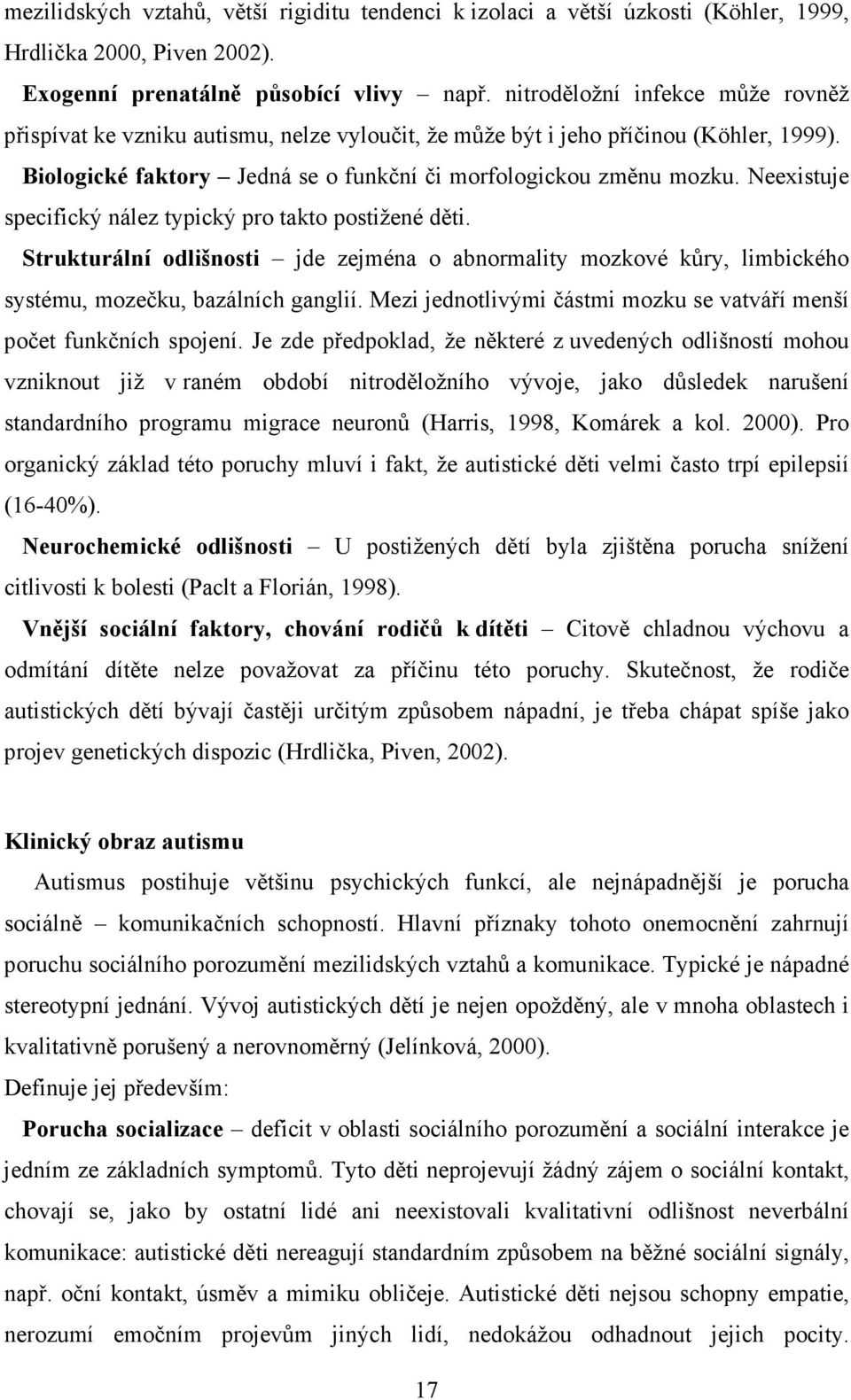 Neexistuje specifický nález typický pro takto postižené děti. Strukturální odlišnosti jde zejména o abnormality mozkové kůry, limbického systému, mozečku, bazálních ganglií.