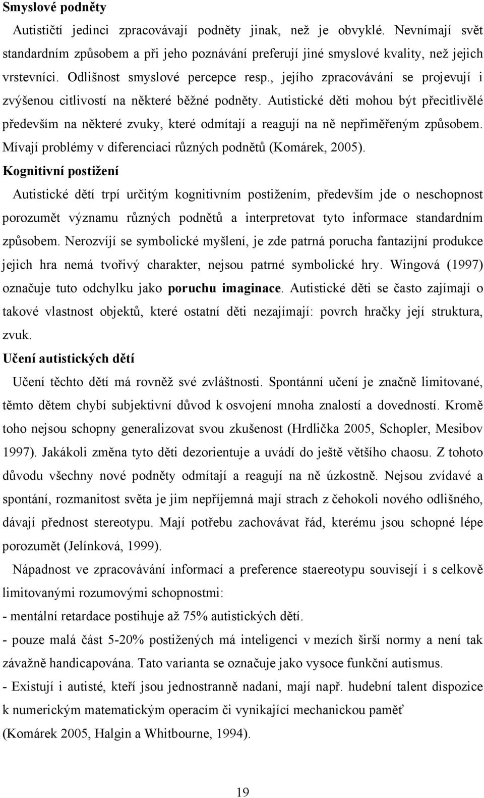 Autistické děti mohou být přecitlivělé především na některé zvuky, které odmítají a reagují na ně nepřiměřeným způsobem. Mívají problémy v diferenciaci různých podnětů (Komárek, 2005).