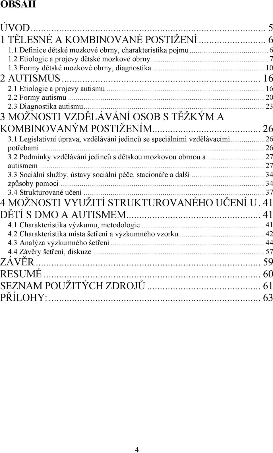 .. 23 3 MOŽNOSTI VZDĚLÁVÁNÍ OSOB S TĚŽKÝM A KOMBINOVANÝM POSTIŽENÍM... 26 3.1 Legislativní úprava, vzdělávání jedinců se speciálními vzdělávacími... 26 potřebami... 26 3.2 Podmínky vzdělávání jedinců s dětskou mozkovou obrnou a.