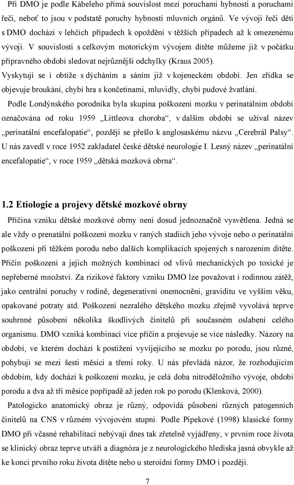 V souvislosti s celkovým motorickým vývojem dítěte můžeme již v počátku přípravného období sledovat nejrůznější odchylky (Kraus 2005). Vyskytují se i obtíže s dýcháním a sáním již v kojeneckém období.