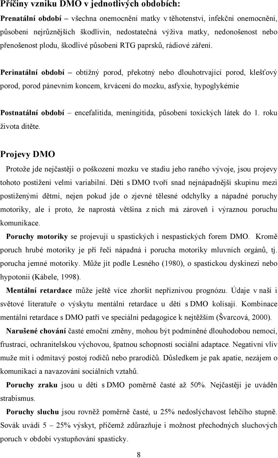 Perinatální období obtížný porod, překotný nebo dlouhotrvající porod, klešťový porod, porod pánevním koncem, krvácení do mozku, asfyxie, hypoglykémie Postnatální období encefalitida, meningitida,