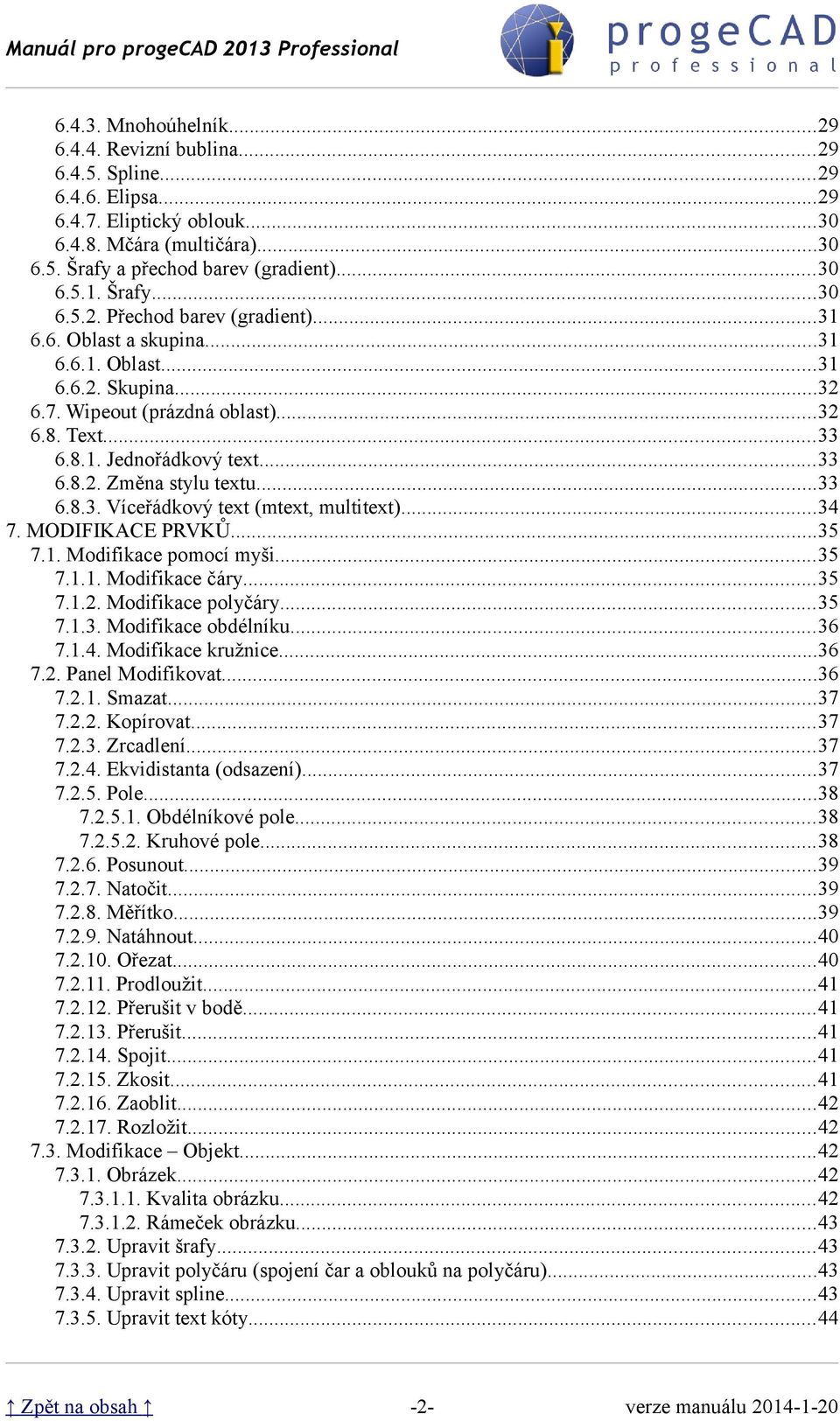 ..33 6.8.3. Víceřádkový text (mtext, multitext)...34 7. MODIFIKACE PRVKŮ...35 7.1. Modifikace pomocí myši...35 7.1.1. Modifikace čáry...35 7.1.2. Modifikace polyčáry...35 7.1.3. Modifikace obdélníku.