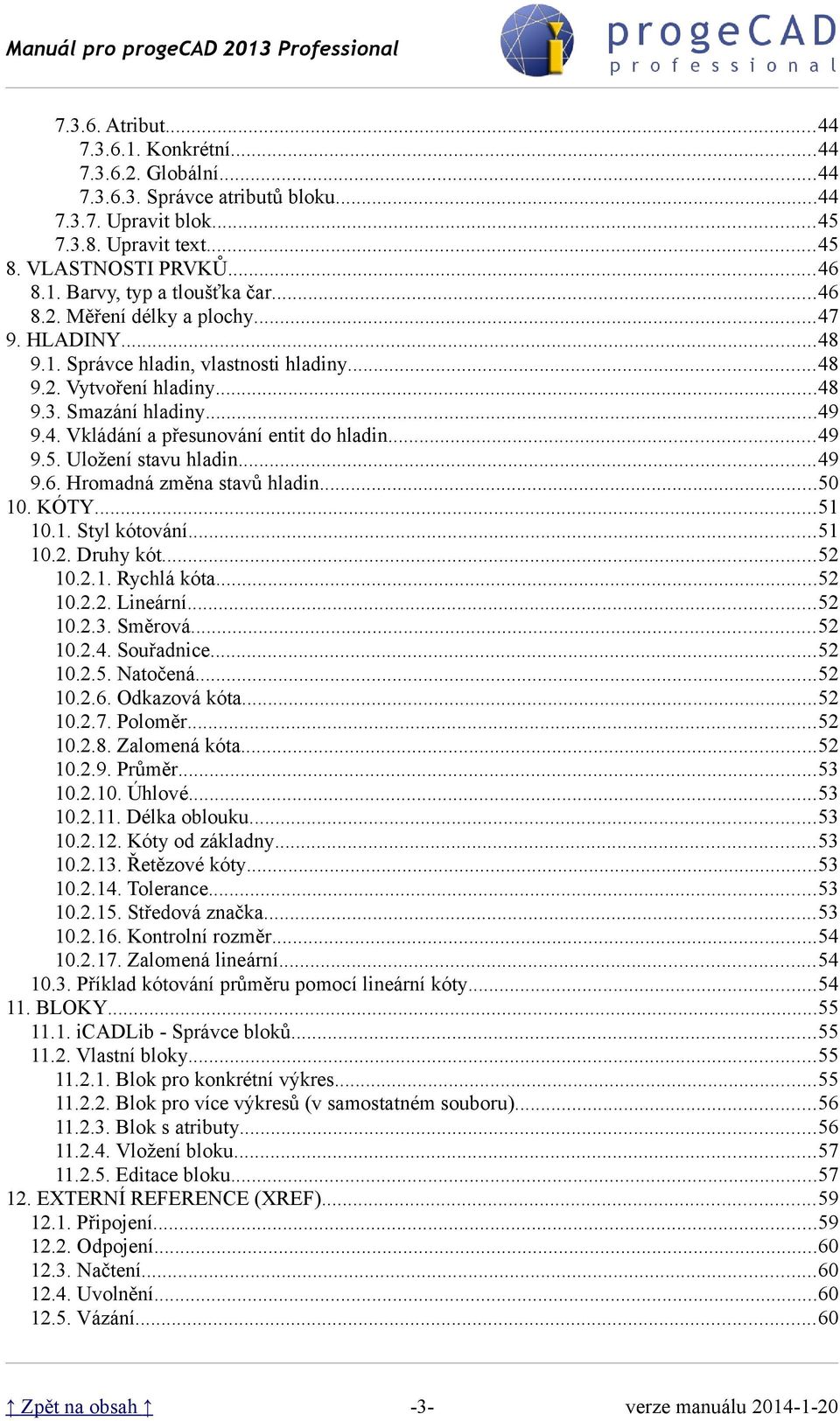 ..49 9.5. Uložení stavu hladin...49 9.6. Hromadná změna stavů hladin...50 10. KÓTY...51 10.1. Styl kótování...51 10.2. Druhy kót...52 10.2.1. Rychlá kóta...52 10.2.2. Lineární...52 10.2.3. Směrová.