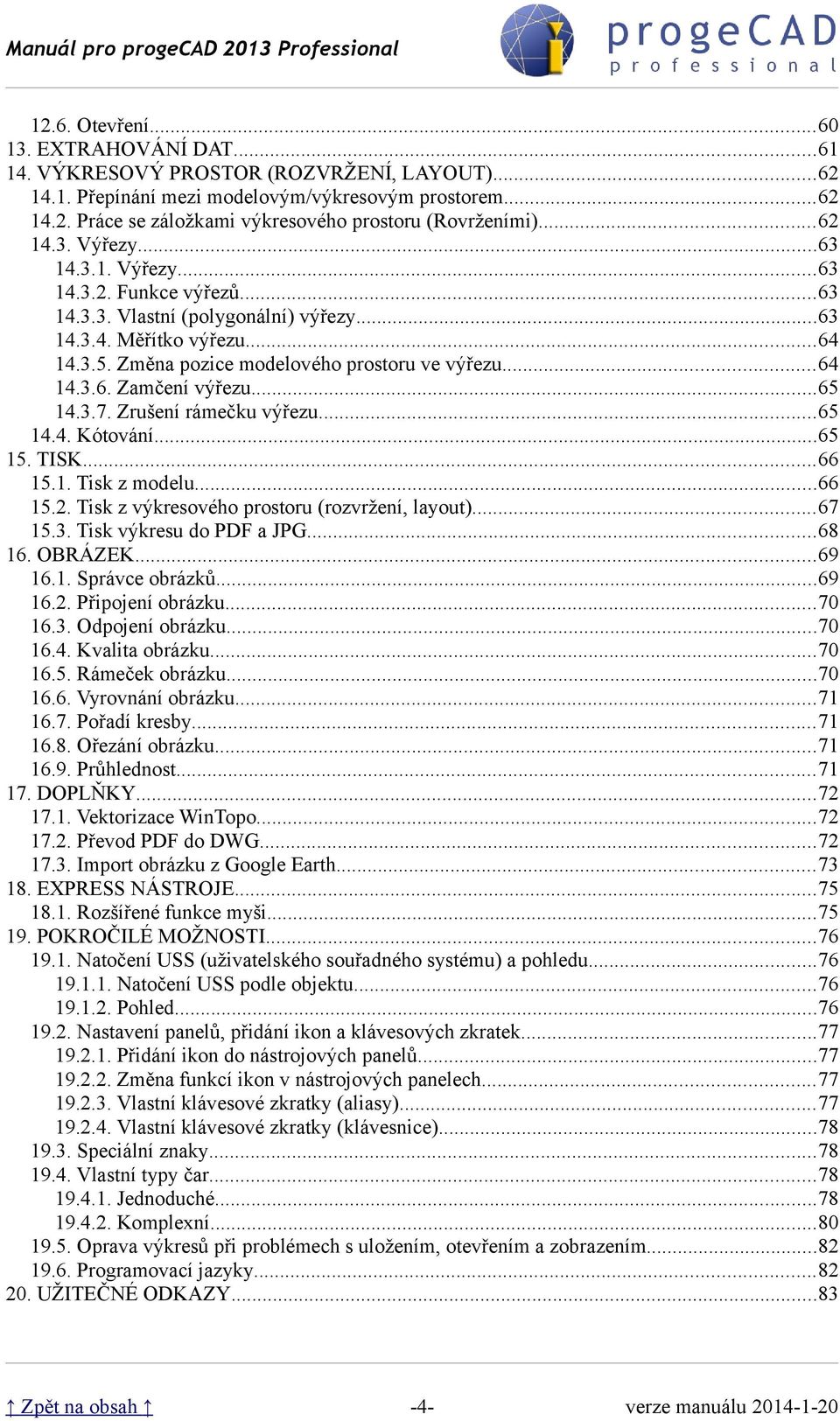 ..65 14.3.7. Zrušení rámečku výřezu...65 14.4. Kótování...65 15. TISK...66 15.1. Tisk z modelu...66 15.2. Tisk z výkresového prostoru (rozvržení, layout)...67 15.3. Tisk výkresu do PDF a JPG...68 16.