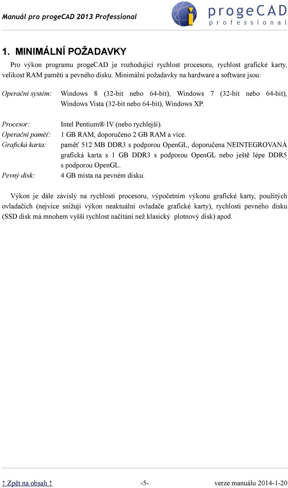 Procesor: Operační paměť: Grafická karta: Intel Pentium IV (nebo rychlejší). 1 GB RAM, doporučeno 2 GB RAM a více.