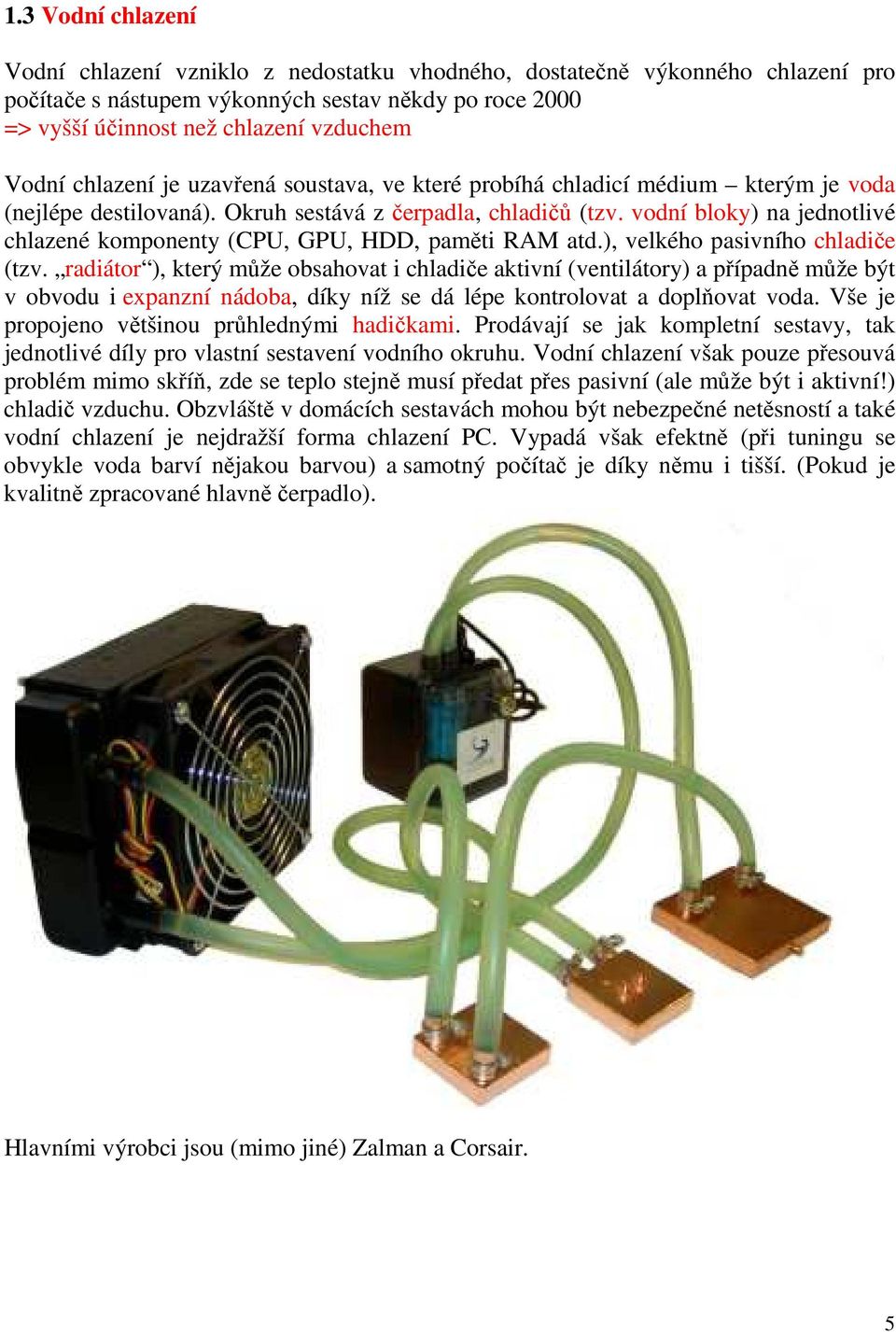 vodní bloky) na jednotlivé chlazené komponenty (CPU, GPU, HDD, paměti RAM atd.), velkého pasivního chladiče (tzv.