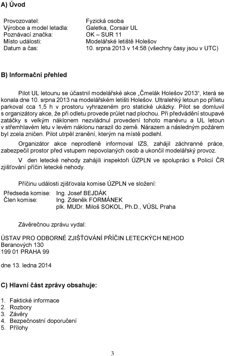 Ultralehký letoun po příletu parkoval cca 1,5 h v prostoru vyhrazeném pro statické ukázky. Pilot se domluvil s organizátory akce, že při odletu provede průlet nad plochou.